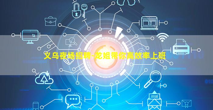 义乌夜场招聘-龙姐带你高效率上班