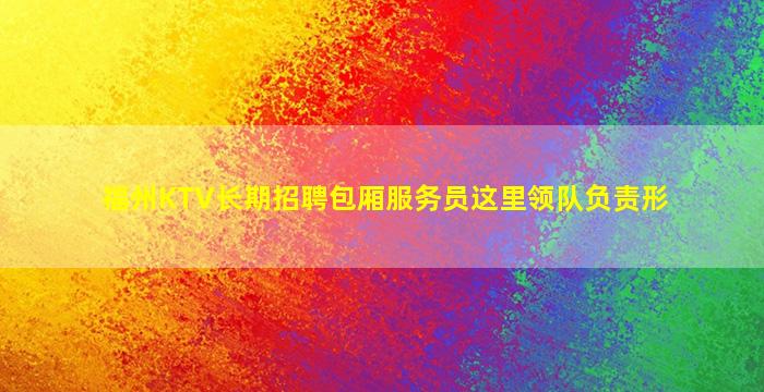 福州KTV长期招聘包厢服务员这里领队负责形